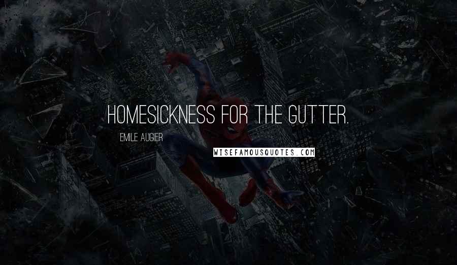 Emile Augier Quotes: Homesickness for the gutter.