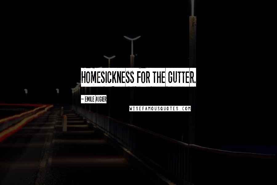 Emile Augier Quotes: Homesickness for the gutter.