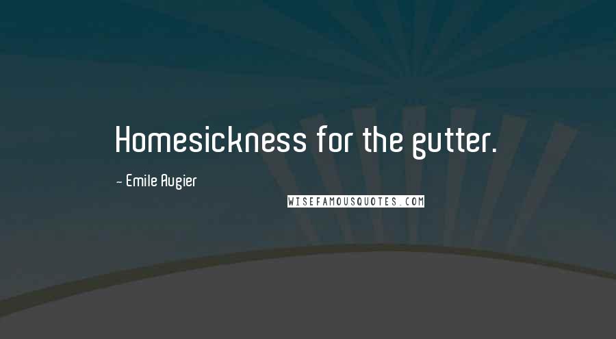 Emile Augier Quotes: Homesickness for the gutter.