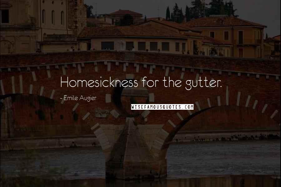 Emile Augier Quotes: Homesickness for the gutter.