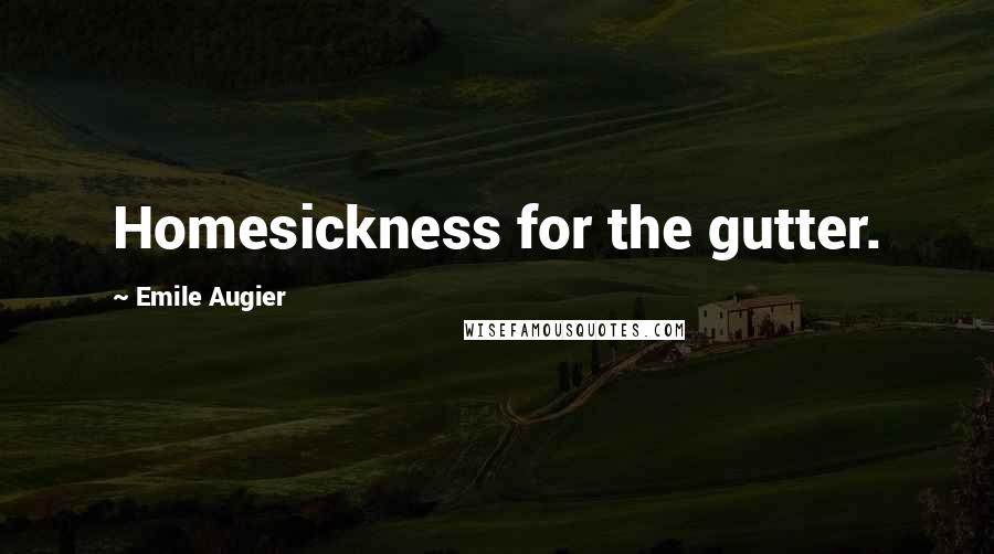 Emile Augier Quotes: Homesickness for the gutter.