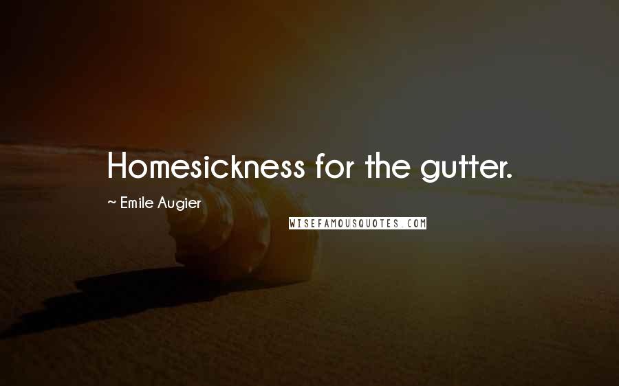 Emile Augier Quotes: Homesickness for the gutter.