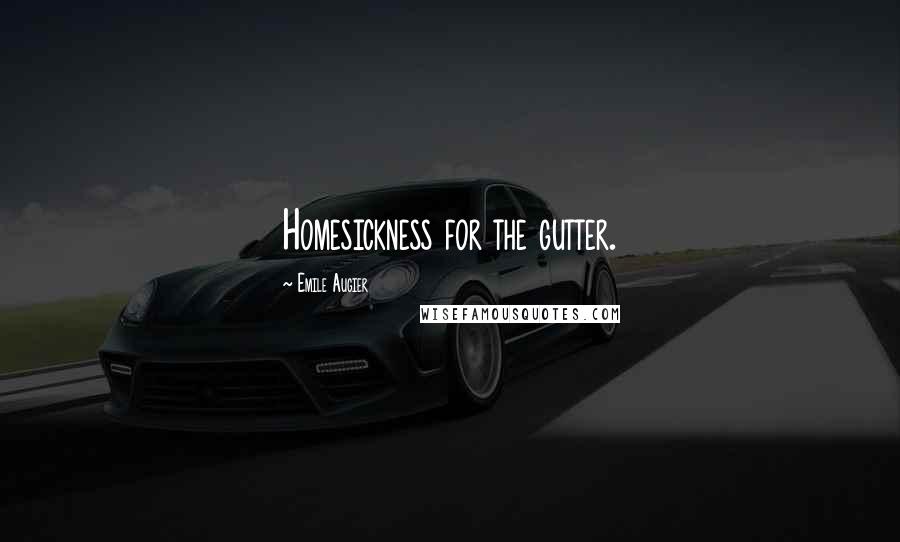 Emile Augier Quotes: Homesickness for the gutter.