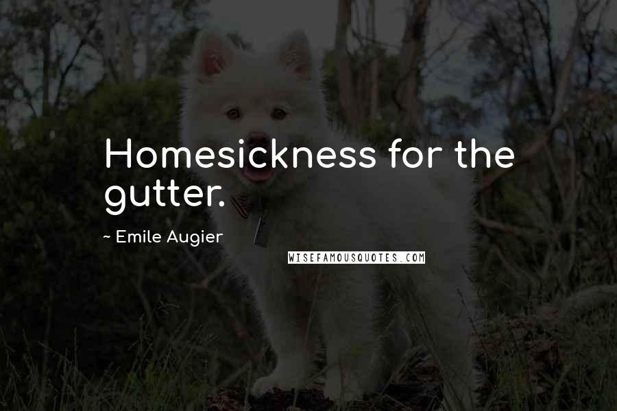 Emile Augier Quotes: Homesickness for the gutter.