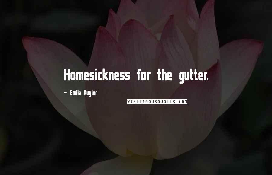 Emile Augier Quotes: Homesickness for the gutter.