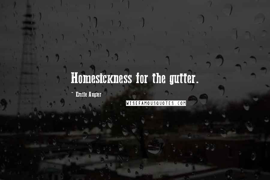 Emile Augier Quotes: Homesickness for the gutter.
