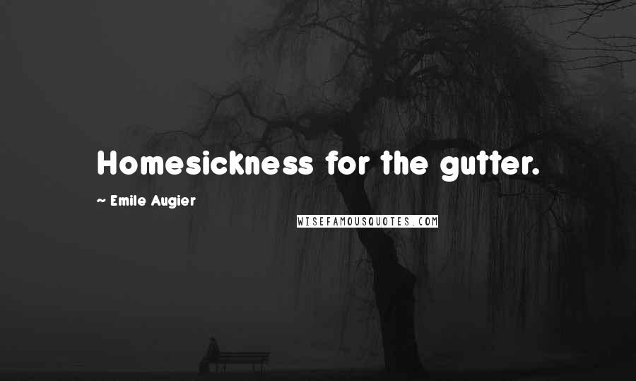 Emile Augier Quotes: Homesickness for the gutter.