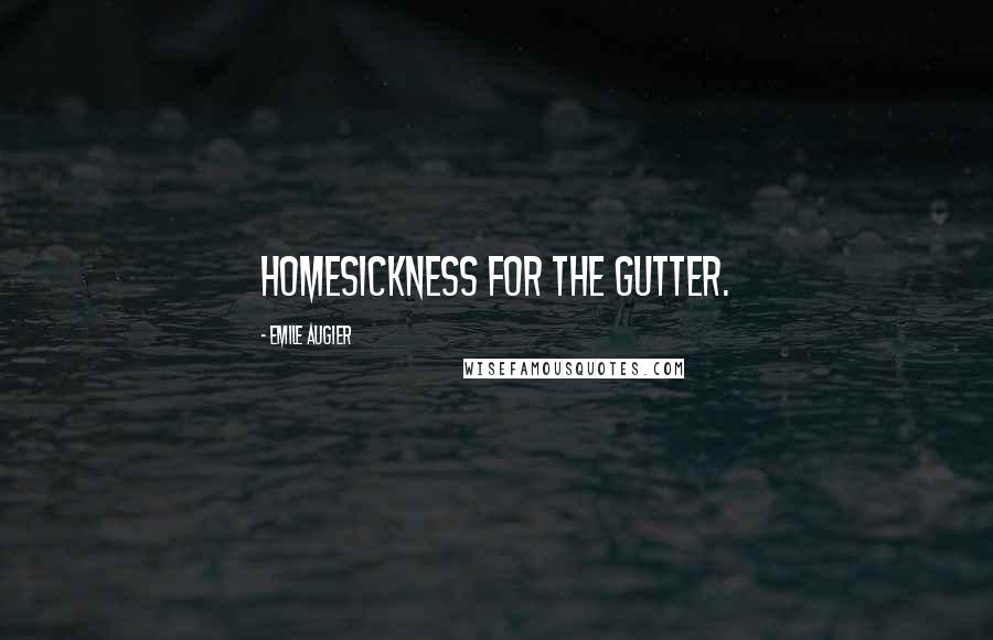 Emile Augier Quotes: Homesickness for the gutter.