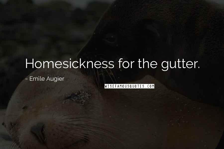 Emile Augier Quotes: Homesickness for the gutter.