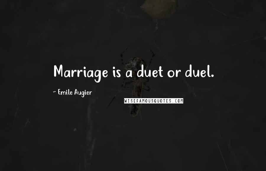 Emile Augier Quotes: Marriage is a duet or duel.