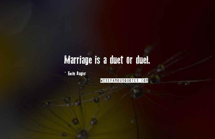 Emile Augier Quotes: Marriage is a duet or duel.