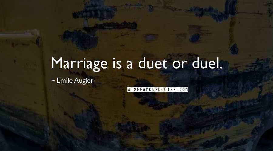 Emile Augier Quotes: Marriage is a duet or duel.