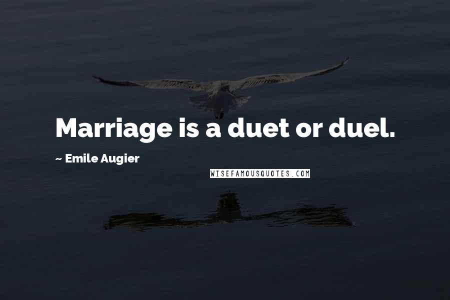 Emile Augier Quotes: Marriage is a duet or duel.