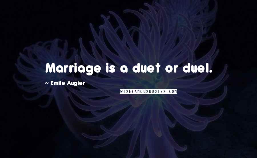 Emile Augier Quotes: Marriage is a duet or duel.