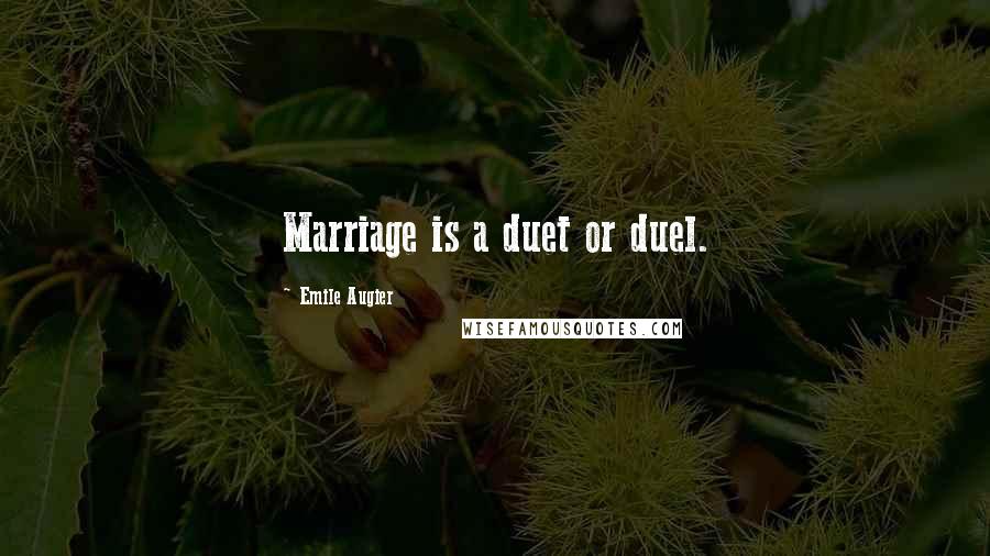 Emile Augier Quotes: Marriage is a duet or duel.