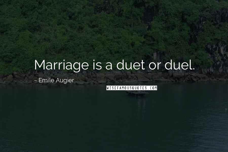 Emile Augier Quotes: Marriage is a duet or duel.