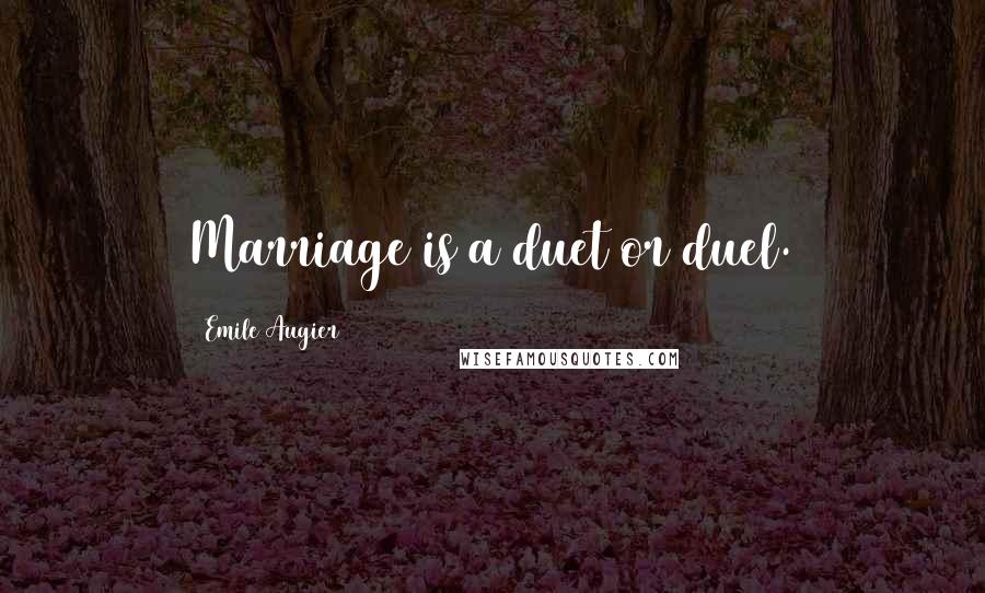 Emile Augier Quotes: Marriage is a duet or duel.