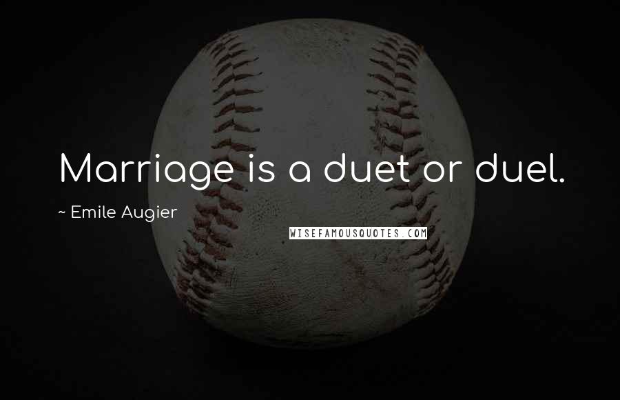 Emile Augier Quotes: Marriage is a duet or duel.