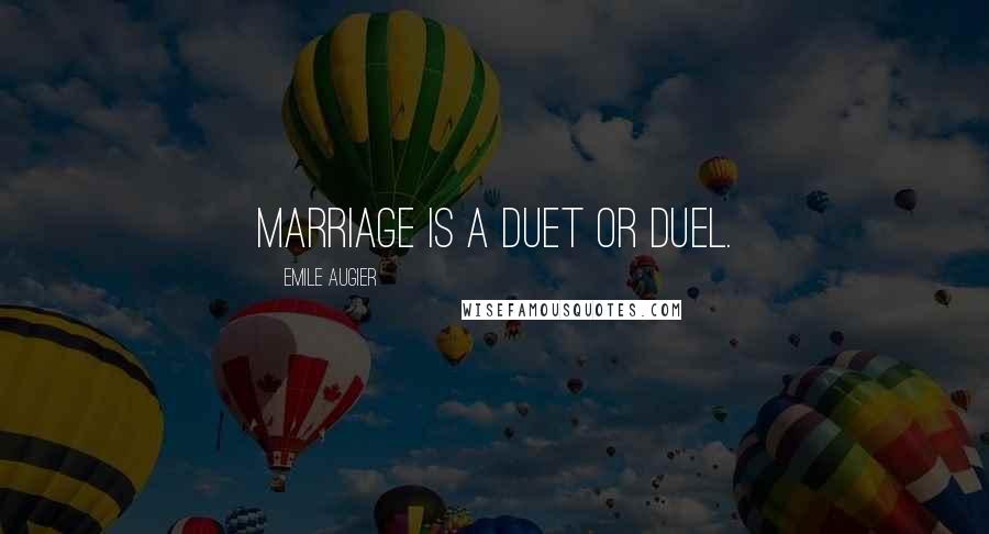 Emile Augier Quotes: Marriage is a duet or duel.