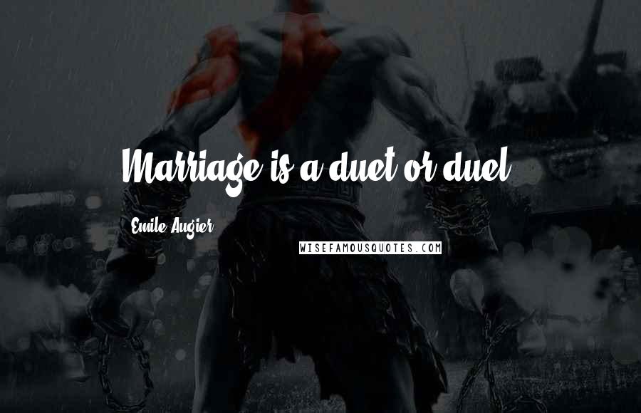 Emile Augier Quotes: Marriage is a duet or duel.