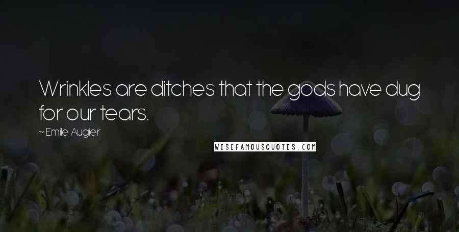 Emile Augier Quotes: Wrinkles are ditches that the gods have dug for our tears.