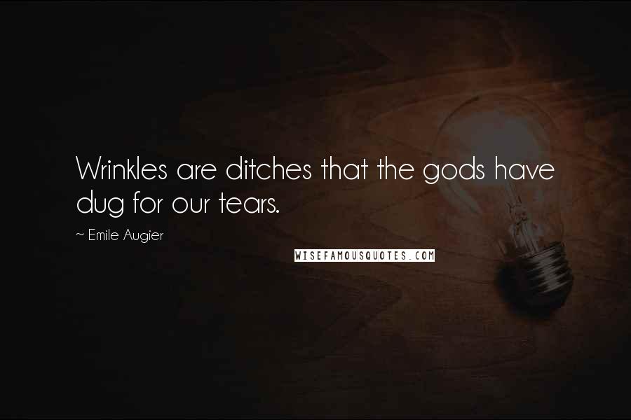 Emile Augier Quotes: Wrinkles are ditches that the gods have dug for our tears.