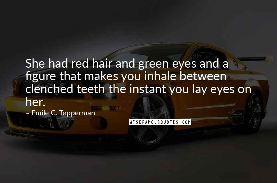 Emile C. Tepperman Quotes: She had red hair and green eyes and a figure that makes you inhale between clenched teeth the instant you lay eyes on her.