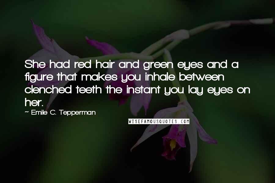 Emile C. Tepperman Quotes: She had red hair and green eyes and a figure that makes you inhale between clenched teeth the instant you lay eyes on her.