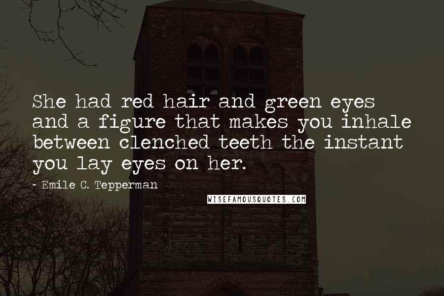 Emile C. Tepperman Quotes: She had red hair and green eyes and a figure that makes you inhale between clenched teeth the instant you lay eyes on her.