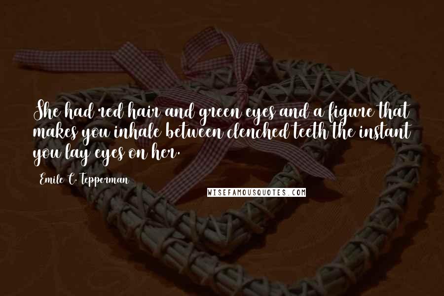 Emile C. Tepperman Quotes: She had red hair and green eyes and a figure that makes you inhale between clenched teeth the instant you lay eyes on her.