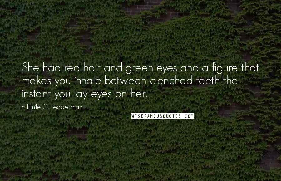 Emile C. Tepperman Quotes: She had red hair and green eyes and a figure that makes you inhale between clenched teeth the instant you lay eyes on her.