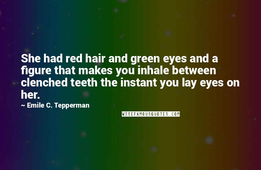 Emile C. Tepperman Quotes: She had red hair and green eyes and a figure that makes you inhale between clenched teeth the instant you lay eyes on her.