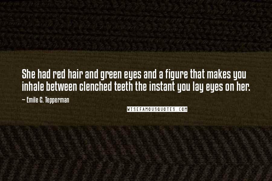 Emile C. Tepperman Quotes: She had red hair and green eyes and a figure that makes you inhale between clenched teeth the instant you lay eyes on her.