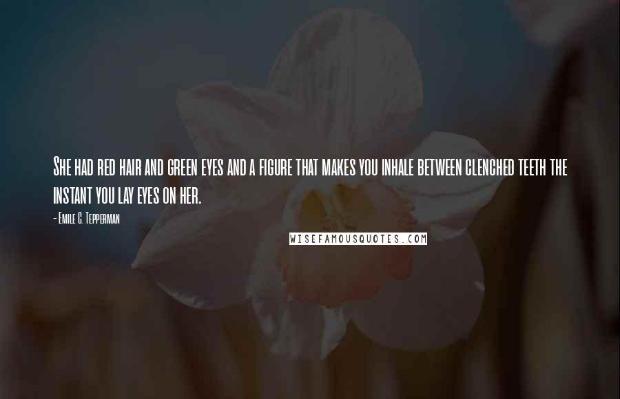 Emile C. Tepperman Quotes: She had red hair and green eyes and a figure that makes you inhale between clenched teeth the instant you lay eyes on her.