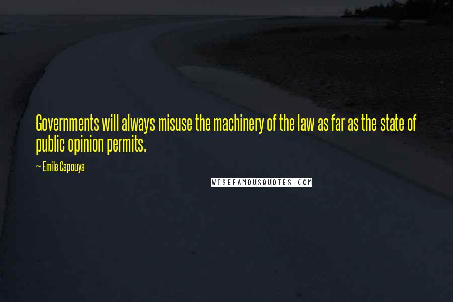 Emile Capouya Quotes: Governments will always misuse the machinery of the law as far as the state of public opinion permits.