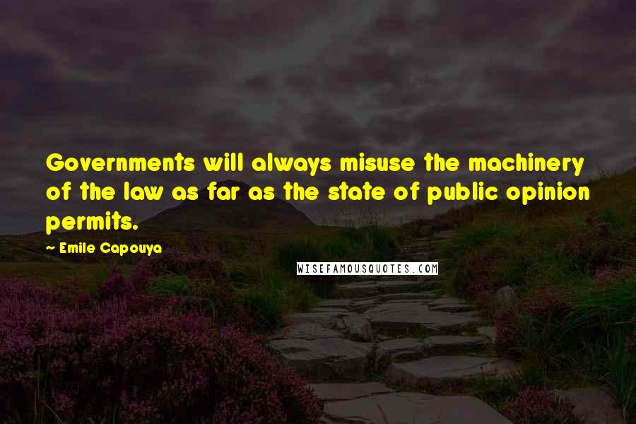 Emile Capouya Quotes: Governments will always misuse the machinery of the law as far as the state of public opinion permits.