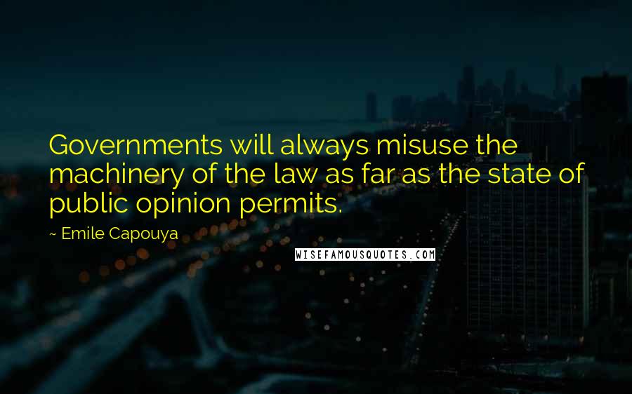 Emile Capouya Quotes: Governments will always misuse the machinery of the law as far as the state of public opinion permits.