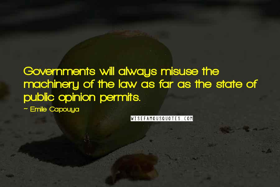 Emile Capouya Quotes: Governments will always misuse the machinery of the law as far as the state of public opinion permits.