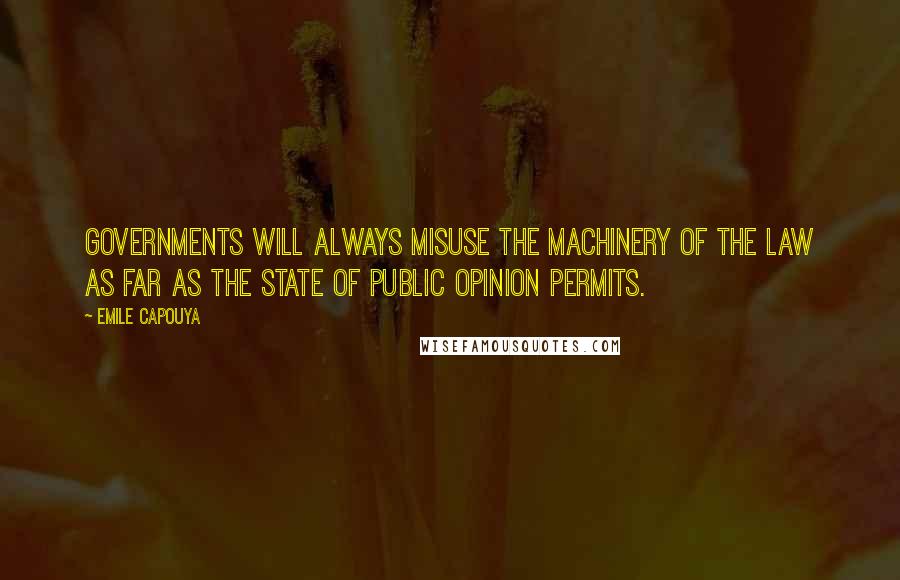 Emile Capouya Quotes: Governments will always misuse the machinery of the law as far as the state of public opinion permits.