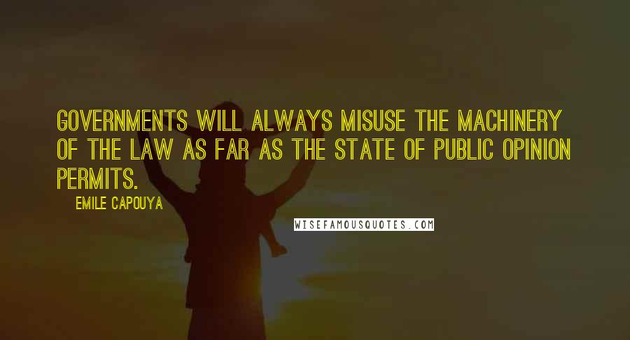 Emile Capouya Quotes: Governments will always misuse the machinery of the law as far as the state of public opinion permits.