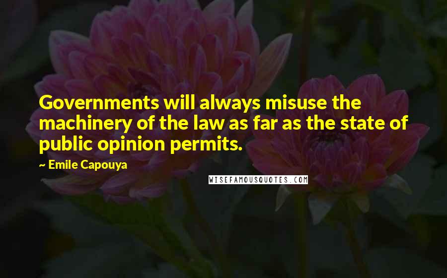 Emile Capouya Quotes: Governments will always misuse the machinery of the law as far as the state of public opinion permits.