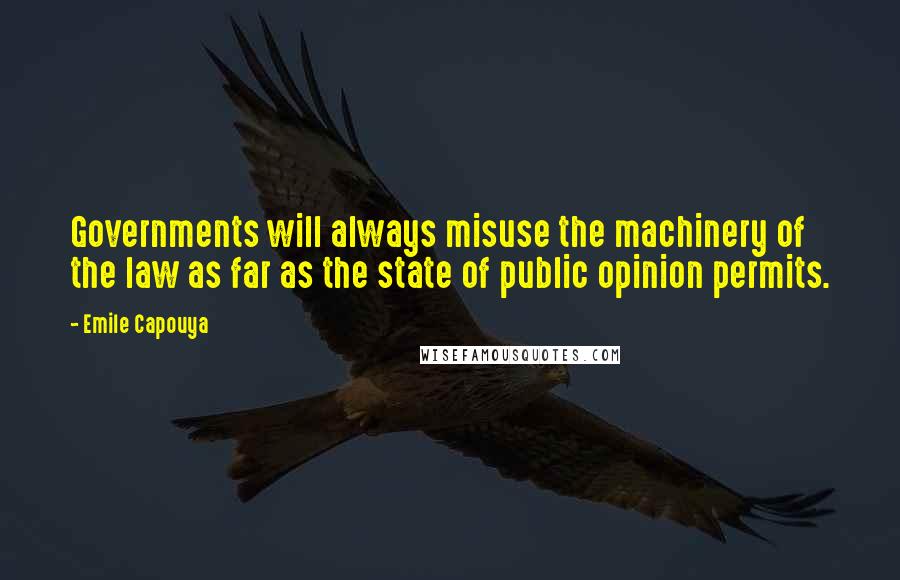 Emile Capouya Quotes: Governments will always misuse the machinery of the law as far as the state of public opinion permits.