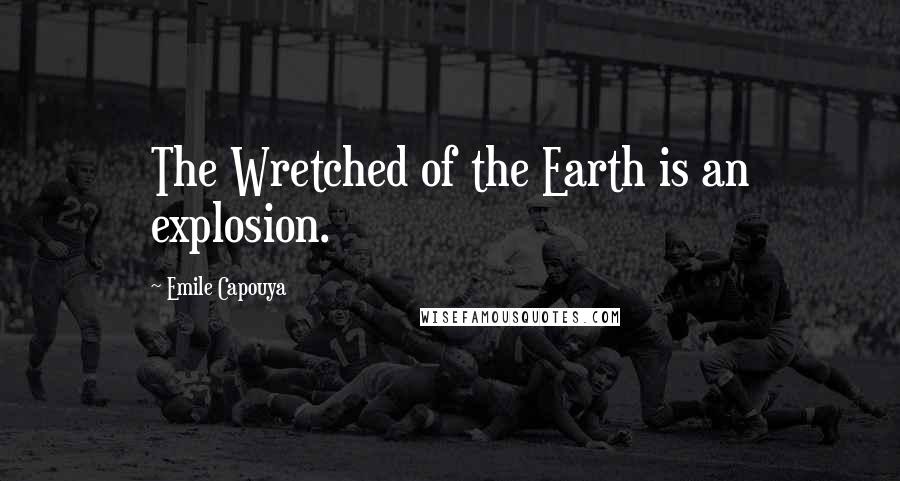 Emile Capouya Quotes: The Wretched of the Earth is an explosion.