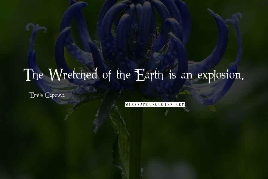 Emile Capouya Quotes: The Wretched of the Earth is an explosion.