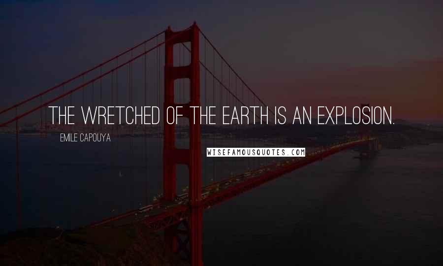 Emile Capouya Quotes: The Wretched of the Earth is an explosion.