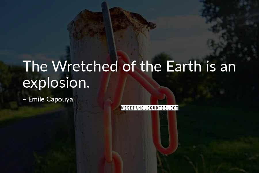Emile Capouya Quotes: The Wretched of the Earth is an explosion.