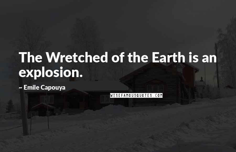 Emile Capouya Quotes: The Wretched of the Earth is an explosion.