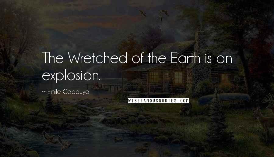 Emile Capouya Quotes: The Wretched of the Earth is an explosion.