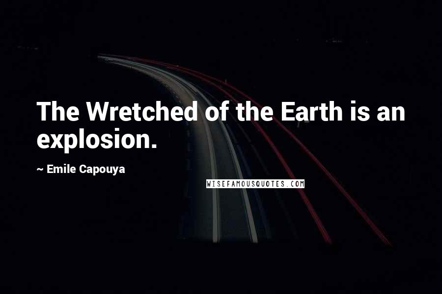 Emile Capouya Quotes: The Wretched of the Earth is an explosion.