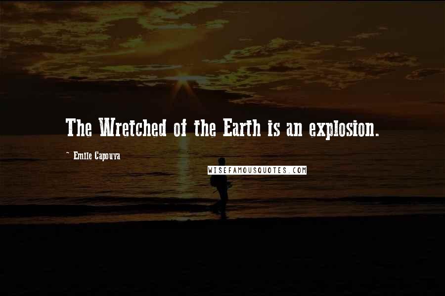 Emile Capouya Quotes: The Wretched of the Earth is an explosion.